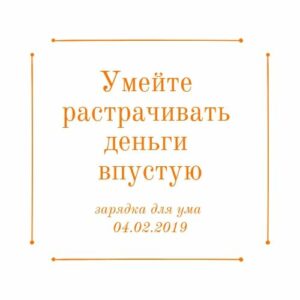 Умейте растрачивать деньги впустую Умейте растрачивать деньги впустую