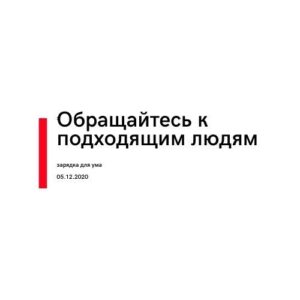 Обращайтесь к подходящим людям